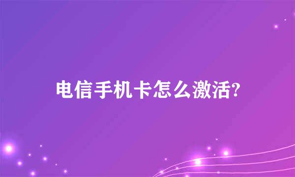 电信手机卡怎么激活?