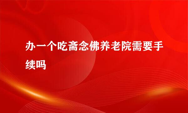 办一个吃斋念佛养老院需要手续吗