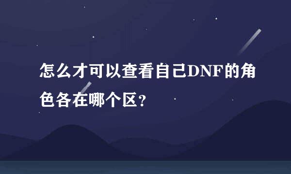 怎么才可以查看自己DNF的角色各在哪个区？