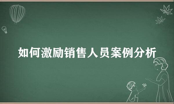 如何激励销售人员案例分析