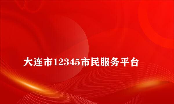 
大连市12345市民服务平台
