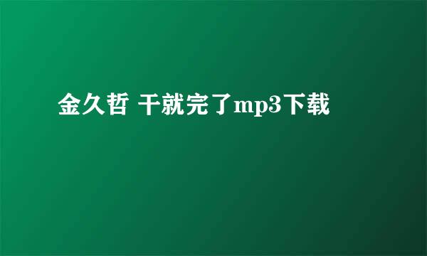 金久哲 干就完了mp3下载