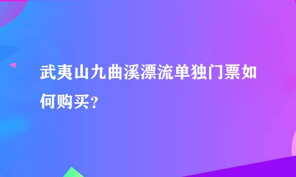 武夷山九曲溪漂流单独门票如何购买？