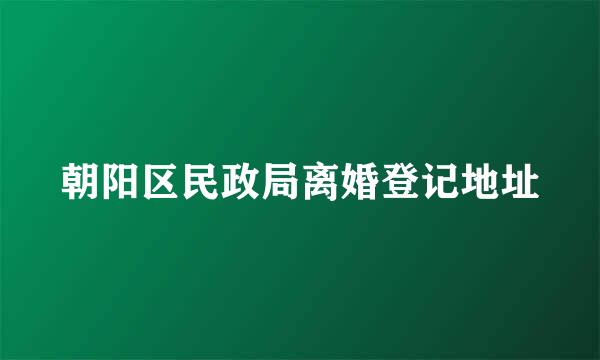 朝阳区民政局离婚登记地址