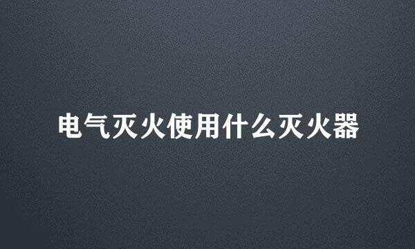 电气灭火使用什么灭火器