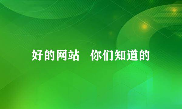 好的网站   你们知道的