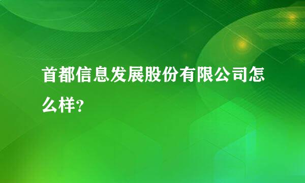 首都信息发展股份有限公司怎么样？