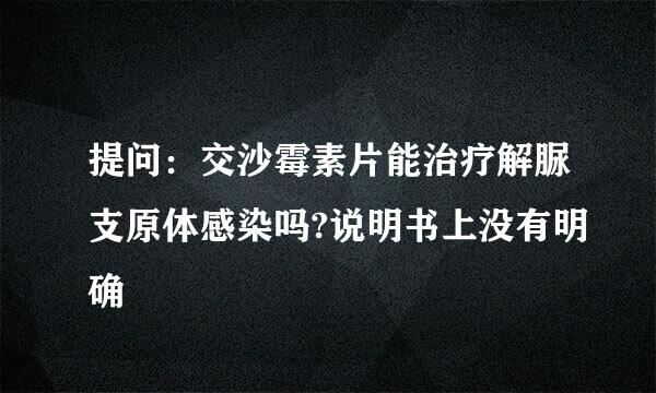 提问：交沙霉素片能治疗解脲支原体感染吗?说明书上没有明确