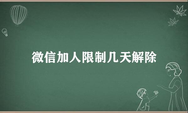 微信加人限制几天解除