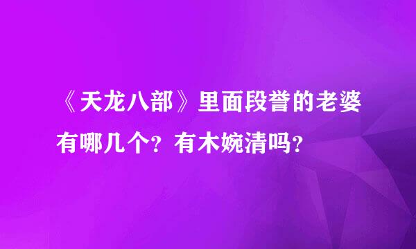 《天龙八部》里面段誉的老婆有哪几个？有木婉清吗？