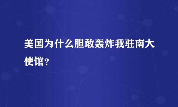 美国为什么胆敢轰炸我驻南大使馆？