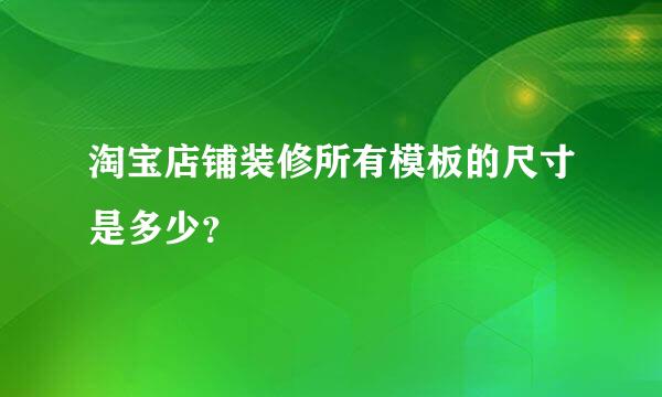 淘宝店铺装修所有模板的尺寸是多少？