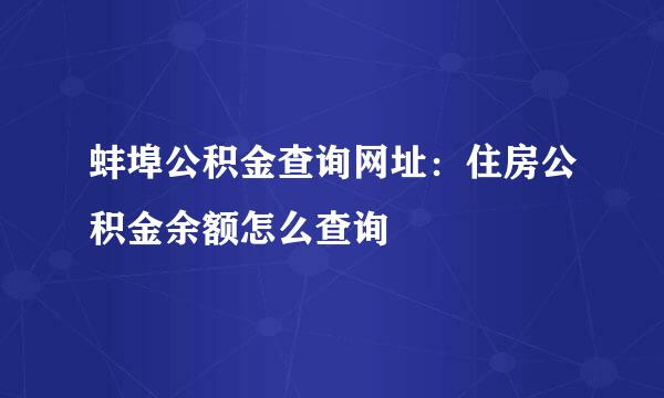 蚌埠公积金查询网址：住房公积金余额怎么查询