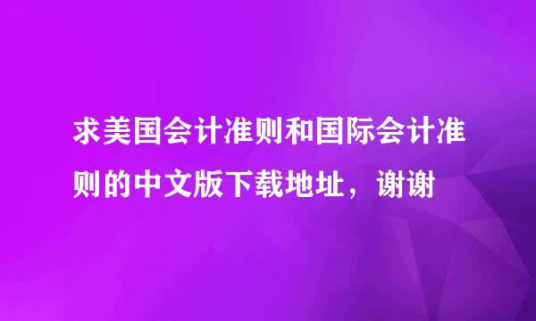 求美国会计准则和国际会计准则的中文版下载地址，谢谢