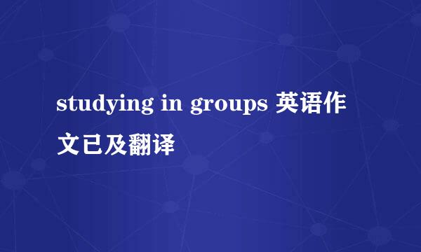 studying in groups 英语作文已及翻译