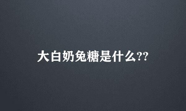 大白奶兔糖是什么??