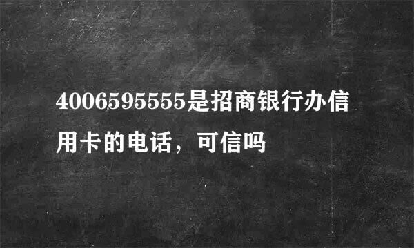 4006595555是招商银行办信用卡的电话，可信吗