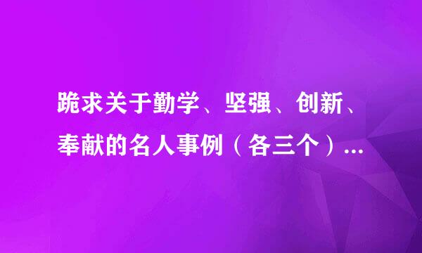 跪求关于勤学、坚强、创新、奉献的名人事例（各三个）300字左右