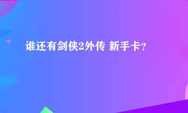 谁还有剑侠2外传 新手卡？