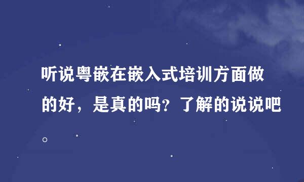 听说粤嵌在嵌入式培训方面做的好，是真的吗？了解的说说吧。