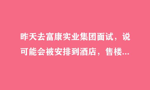 昨天去富康实业集团面试，说可能会被安排到酒店，售楼中心当收银，还要担保人的。月休4天。试用