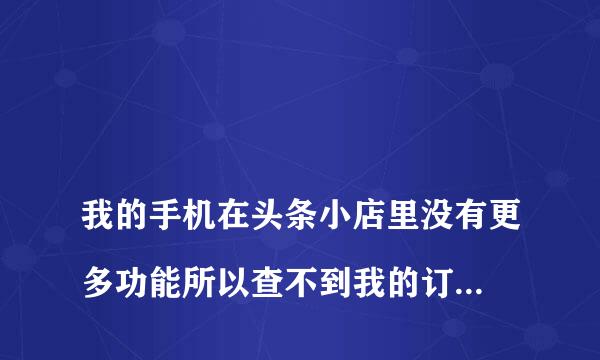 
我的手机在头条小店里没有更多功能所以查不到我的订单怎么办
