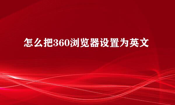 怎么把360浏览器设置为英文