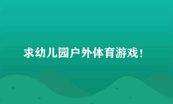 求幼儿园户外体育游戏！