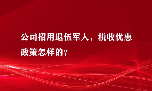 公司招用退伍军人，税收优惠政策怎样的？