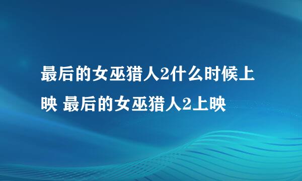 最后的女巫猎人2什么时候上映 最后的女巫猎人2上映