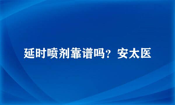 延时喷剂靠谱吗？安太医