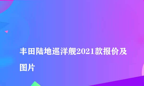 
丰田陆地巡洋舰2021款报价及图片
