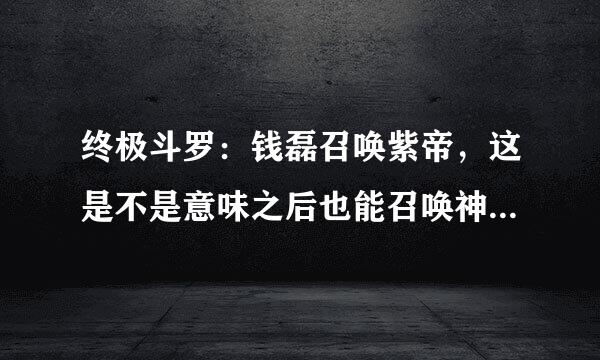 终极斗罗：钱磊召唤紫帝，这是不是意味之后也能召唤神王来代打？