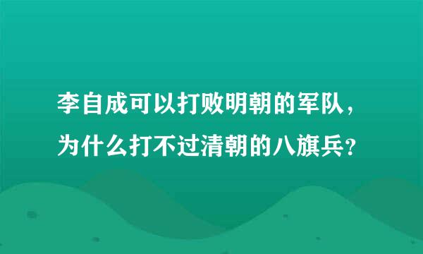 李自成可以打败明朝的军队，为什么打不过清朝的八旗兵？