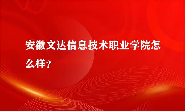 安徽文达信息技术职业学院怎么样？