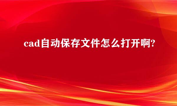 cad自动保存文件怎么打开啊?