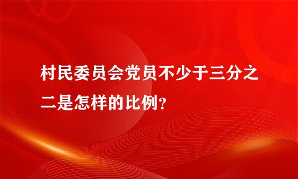 村民委员会党员不少于三分之二是怎样的比例？