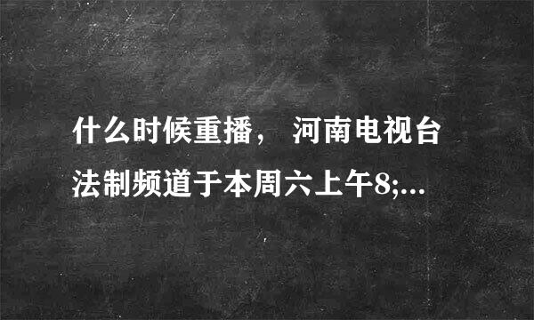 什么时候重播， 河南电视台法制频道于本周六上午8;50左右转播中小学生主题节目素质教育与考试心理 2010-4-