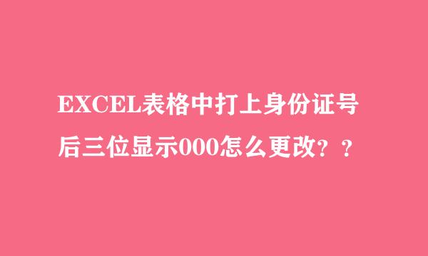 EXCEL表格中打上身份证号后三位显示000怎么更改？？