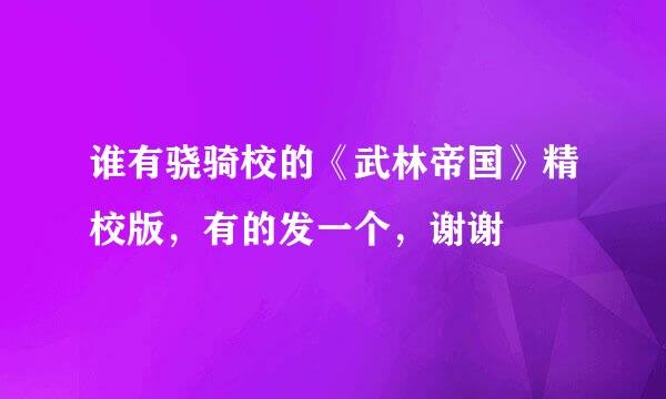 谁有骁骑校的《武林帝国》精校版，有的发一个，谢谢