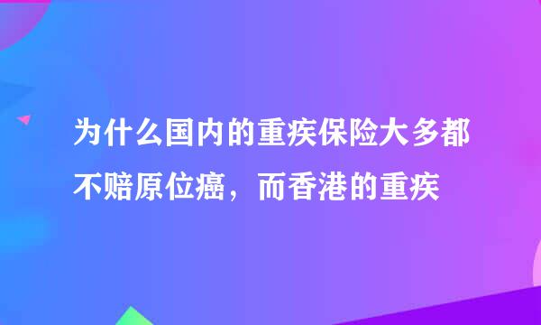 为什么国内的重疾保险大多都不赔原位癌，而香港的重疾