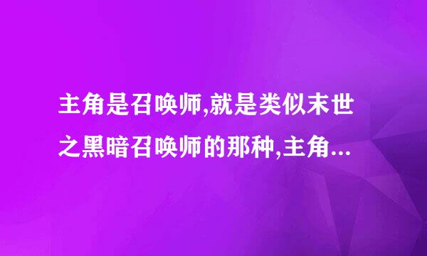 主角是召唤师,就是类似末世之黑暗召唤师的那种,主角最好不仅可以召唤龙等等的召唤兽,还可以召唤兵器