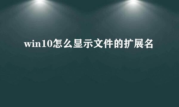 win10怎么显示文件的扩展名