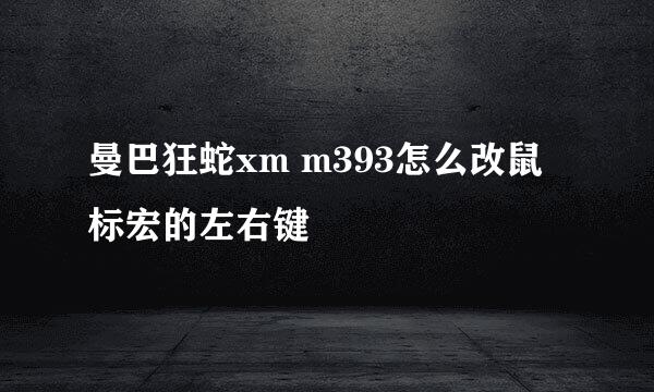 曼巴狂蛇xm m393怎么改鼠标宏的左右键