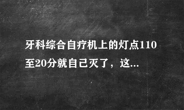 牙科综合自疗机上的灯点110至20分就自己灭了，这怎么维修、?