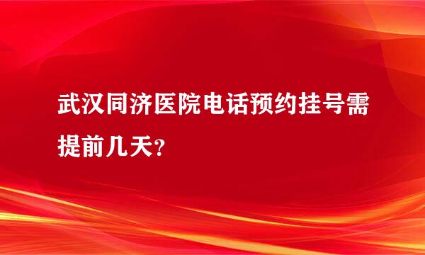 武汉同济医院电话预约挂号需提前几天？