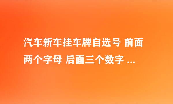 汽车新车挂车牌自选号 前面两个字母 后面三个数字 哪三个数字组合寓意比较好