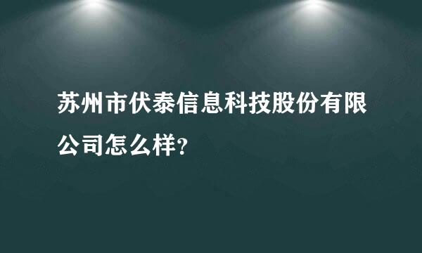 苏州市伏泰信息科技股份有限公司怎么样？