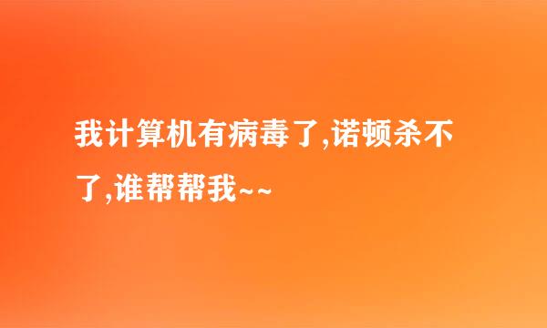 我计算机有病毒了,诺顿杀不了,谁帮帮我~~