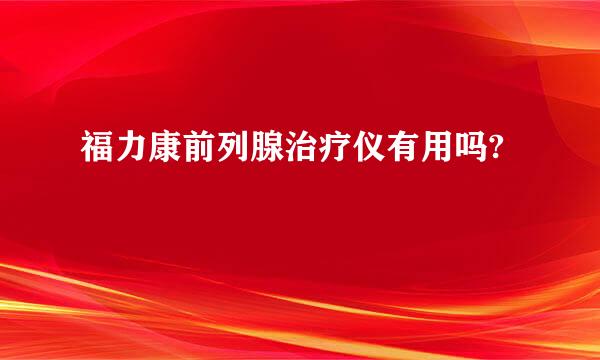 福力康前列腺治疗仪有用吗?